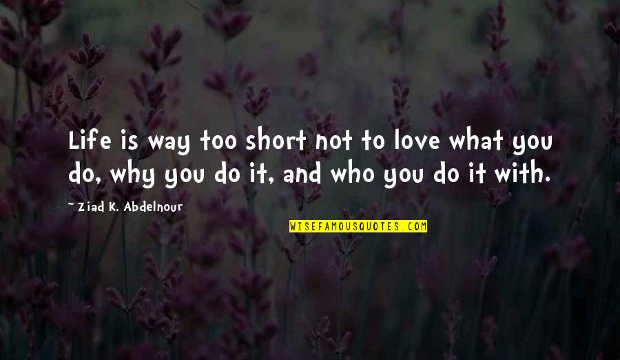 Life Not Short Quotes By Ziad K. Abdelnour: Life is way too short not to love