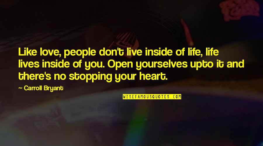 Life Not Stopping Quotes By Carroll Bryant: Like love, people don't live inside of life, Life Not Stopping Quotes By Carroll Bryant: Like love, people don't live inside of life,