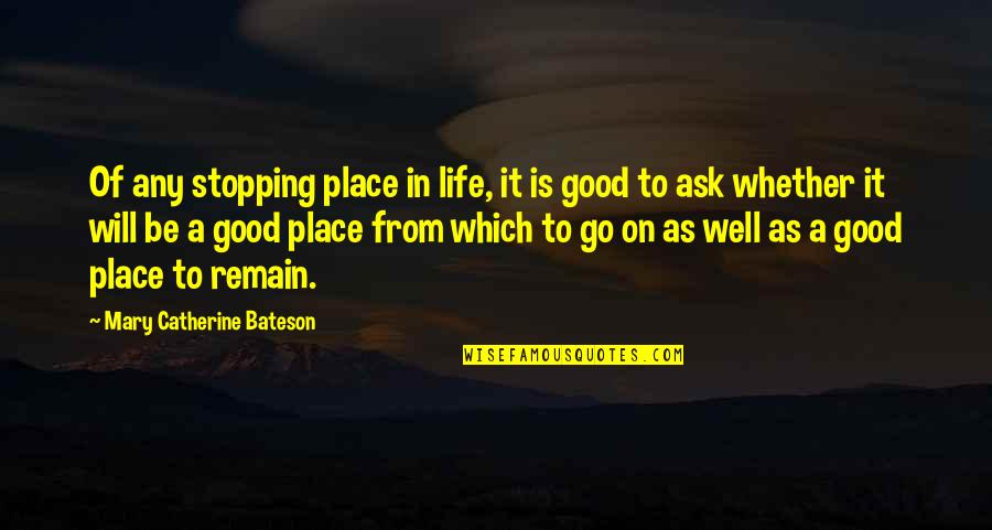 Life Not Stopping Quotes By Mary Catherine Bateson: Of any stopping place in life, it is