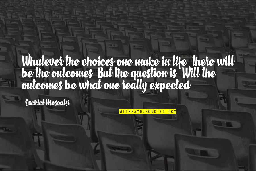 Life Not What You Expected Quotes By Ezekiel Mosoatsi: Whatever the choices one make in life, there