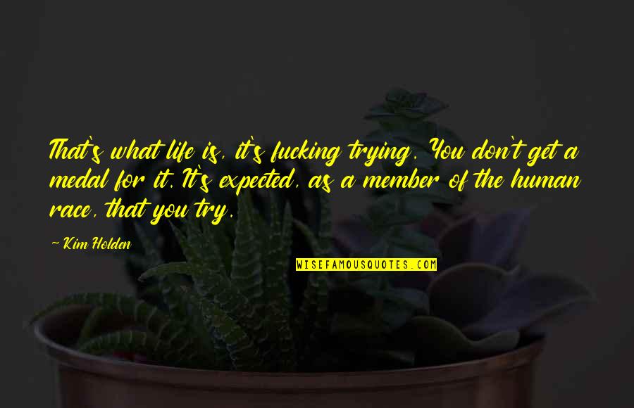 Life Not What You Expected Quotes By Kim Holden: That's what life is, it's fucking trying. You