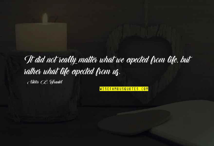 Life Not What You Expected Quotes By Viktor E. Frankl: It did not really matter what we expected