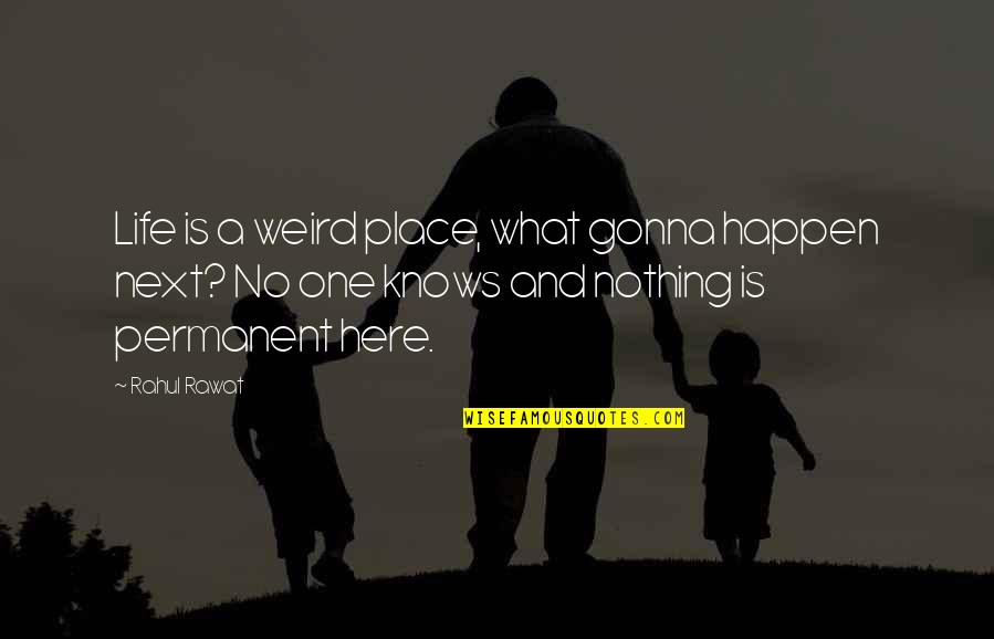 Life Nothing Is Permanent Quotes By Rahul Rawat: Life is a weird place, what gonna happen