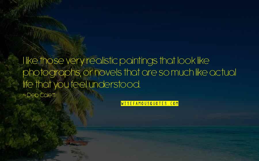 Life Novels Quotes By Deb Caletti: I like those very realistic paintings that look