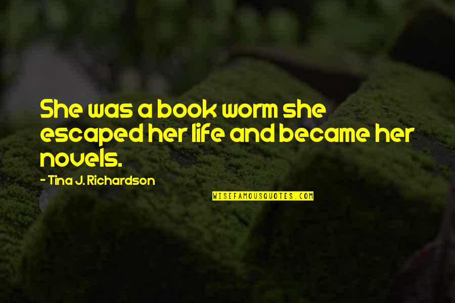 Life Novels Quotes By Tina J. Richardson: She was a book worm she escaped her