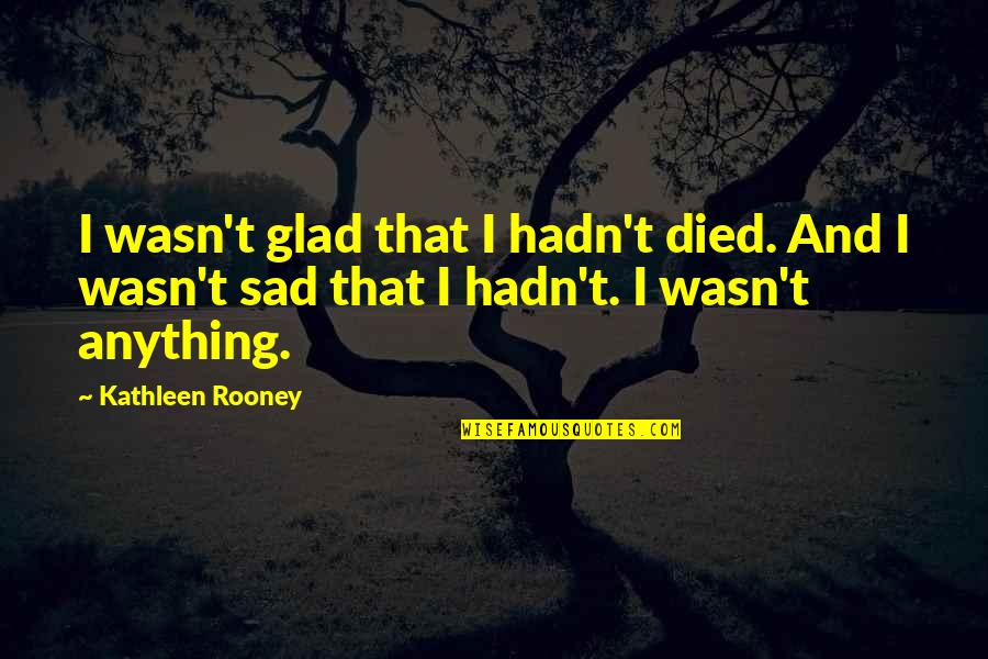 Life Numbness Quotes By Kathleen Rooney: I wasn't glad that I hadn't died. And Life Numbness Quotes By Kathleen Rooney: I wasn't glad that I hadn't died. And