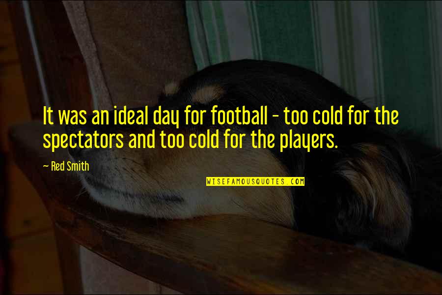 Life Numbness Quotes By Red Smith: It was an ideal day for football - Life Numbness Quotes By Red Smith: It was an ideal day for football -