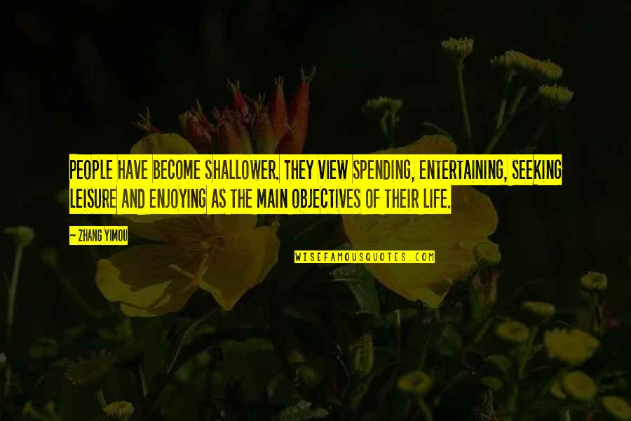 Life Objectives Quotes By Zhang Yimou: People have become shallower. They view spending, entertaining,