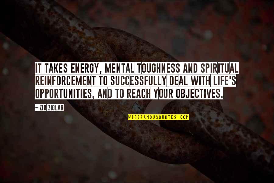 Life Objectives Quotes By Zig Ziglar: It takes energy, mental toughness and spiritual reinforcement