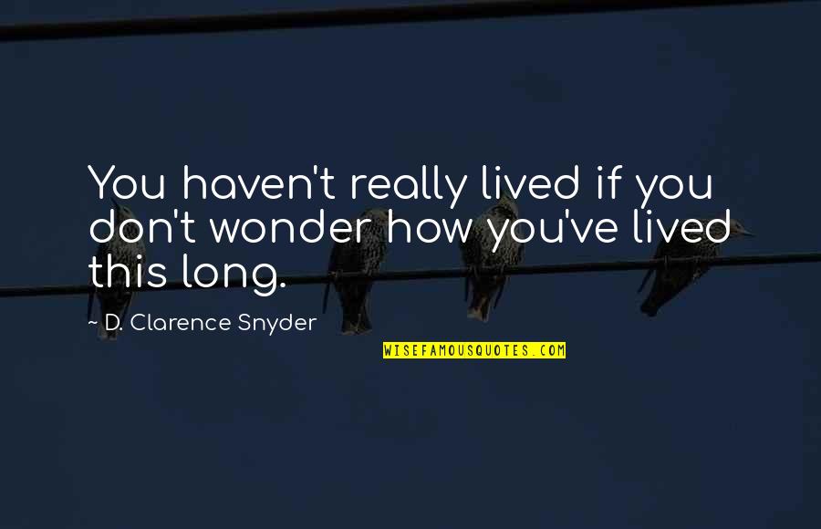 Life Observations Quotes By D. Clarence Snyder: You haven't really lived if you don't wonder