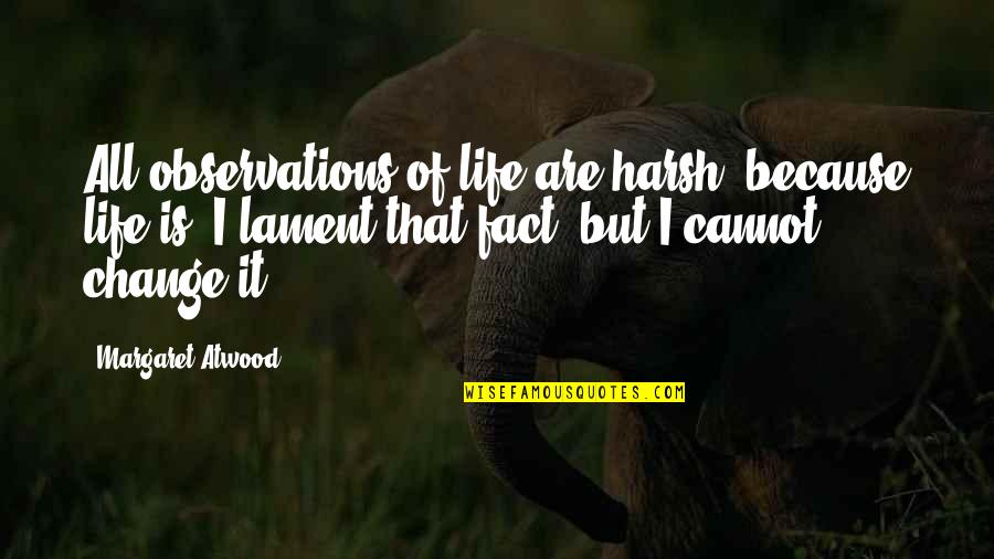 Life Observations Quotes By Margaret Atwood: All observations of life are harsh, because life Life Observations Quotes By Margaret Atwood: All observations of life are harsh, because life