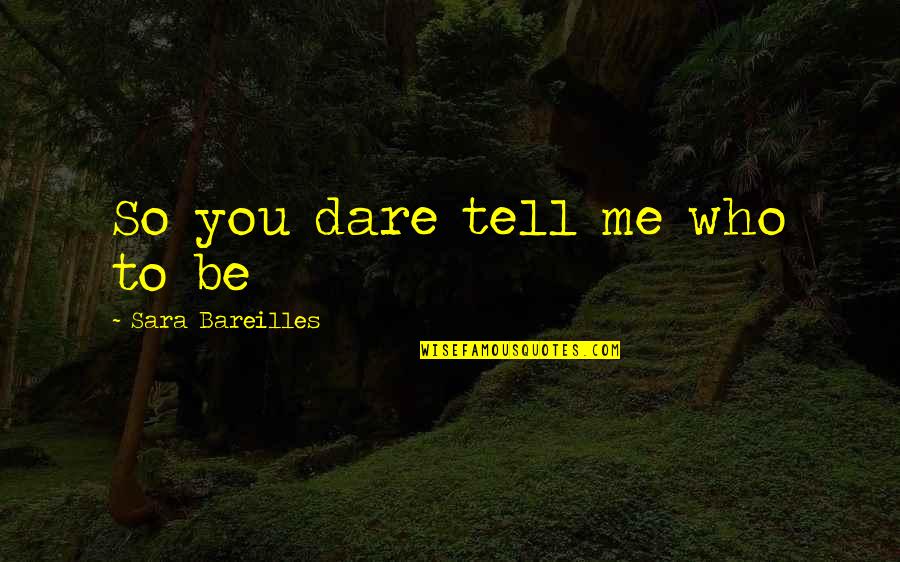 Life Observations Quotes By Sara Bareilles: So you dare tell me who to be Life Observations Quotes By Sara Bareilles: So you dare tell me who to be