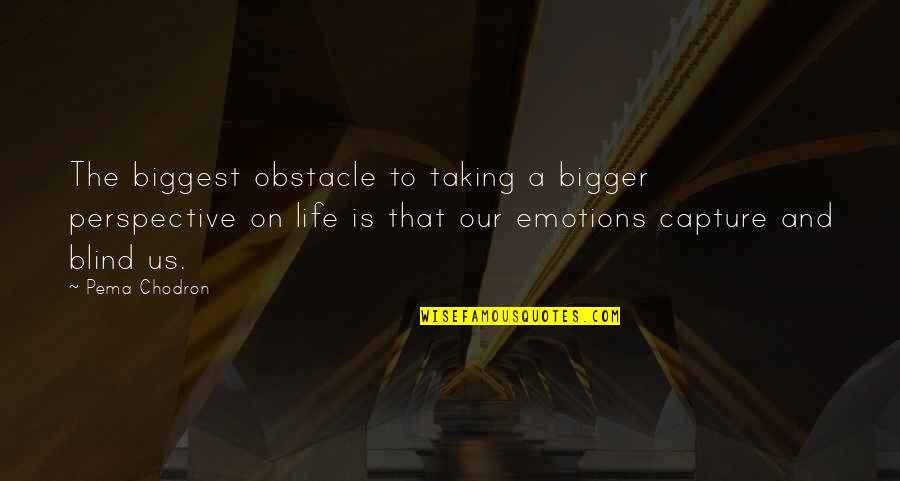 Life Obstacle Quotes By Pema Chodron: The biggest obstacle to taking a bigger perspective
