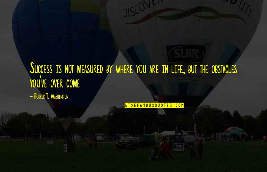 Life Obstacles Quotes By Booker T. Washington: Success is not measured by where you are Life Obstacles Quotes By Booker T. Washington: Success is not measured by where you are