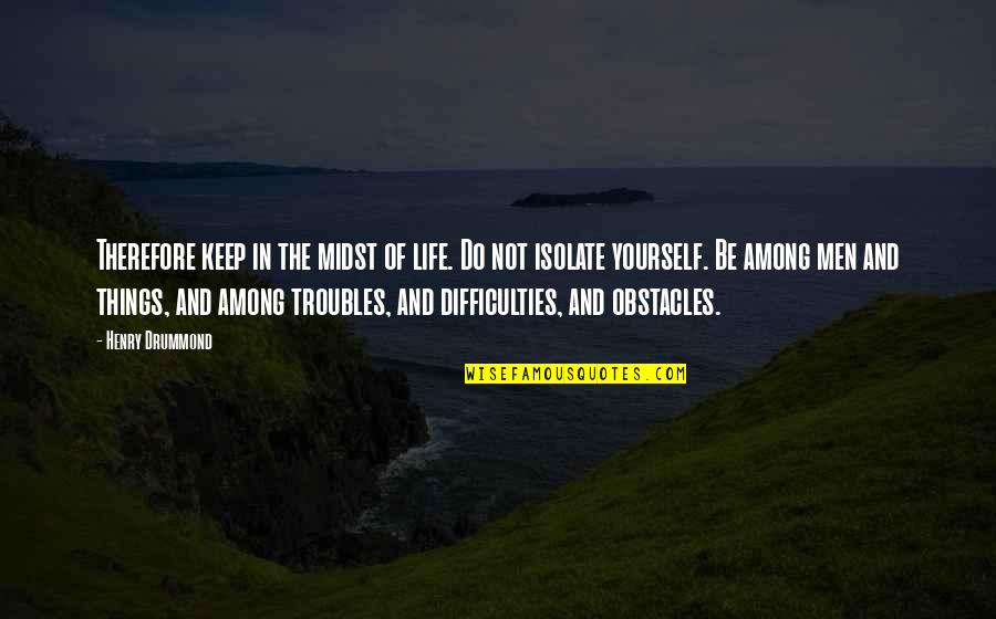 Life Obstacles Quotes By Henry Drummond: Therefore keep in the midst of life. Do Life Obstacles Quotes By Henry Drummond: Therefore keep in the midst of life. Do