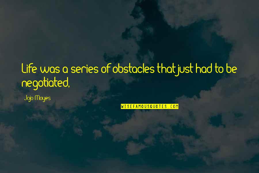 Life Obstacles Quotes By Jojo Moyes: Life was a series of obstacles that just