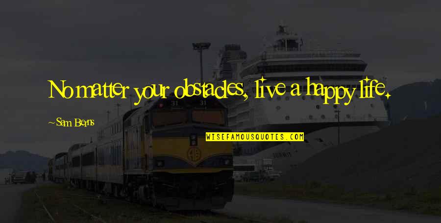 Life Obstacles Quotes By Sam Berns: No matter your obstacles, live a happy life.