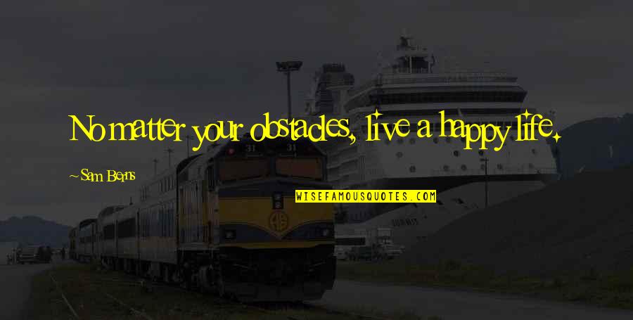 Life Obstacles Quotes By Sam Berns: No matter your obstacles, live a happy life. Life Obstacles Quotes By Sam Berns: No matter your obstacles, live a happy life.
