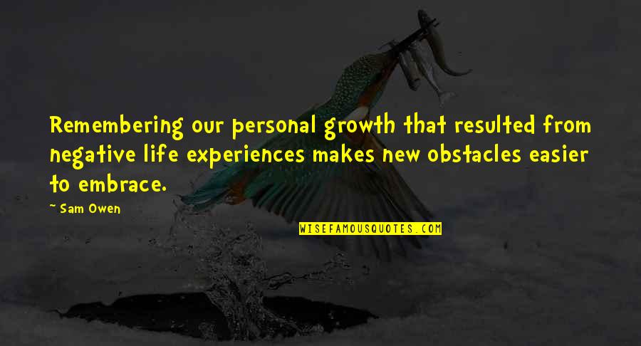 Life Obstacles Quotes By Sam Owen: Remembering our personal growth that resulted from negative Life Obstacles Quotes By Sam Owen: Remembering our personal growth that resulted from negative