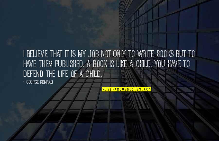 Life Of A Child Quotes By George Konrad: I believe that it is my job not