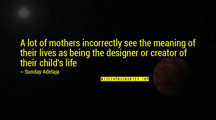 Life Of A Child Quotes By Sunday Adelaja: A lot of mothers incorrectly see the meaning