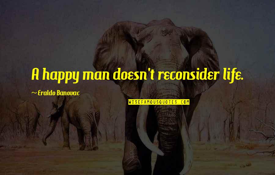 Life Of A Man Quotes By Eraldo Banovac: A happy man doesn't reconsider life.