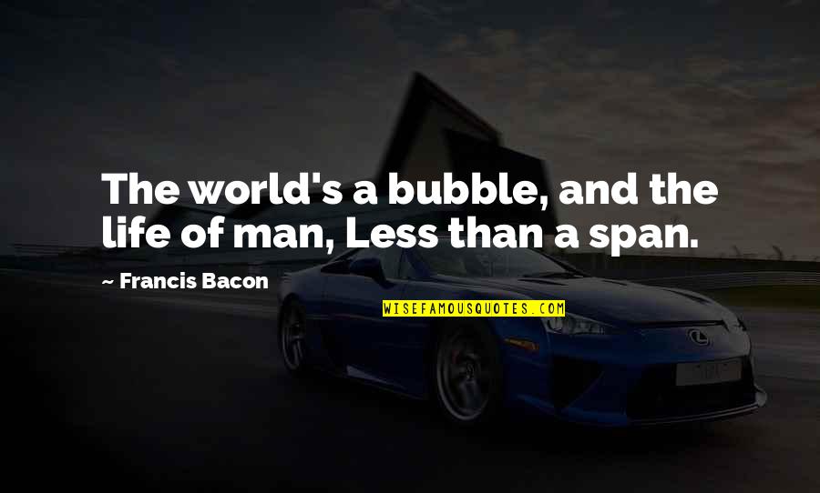 Life Of A Man Quotes By Francis Bacon: The world's a bubble, and the life of Life Of A Man Quotes By Francis Bacon: The world's a bubble, and the life of