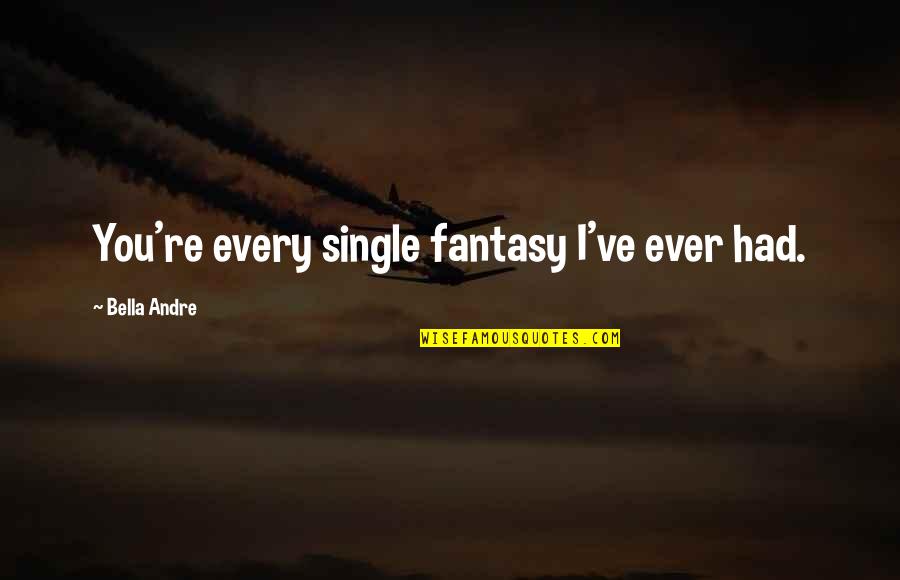 Life Of A Single Mom Quotes By Bella Andre: You're every single fantasy I've ever had. Life Of A Single Mom Quotes By Bella Andre: You're every single fantasy I've ever had.