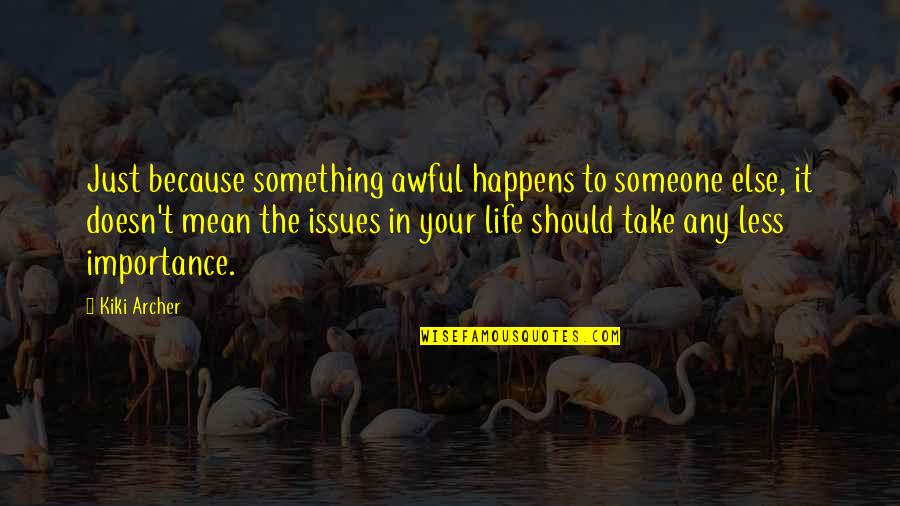 Life Of A Student Quotes By Kiki Archer: Just because something awful happens to someone else,