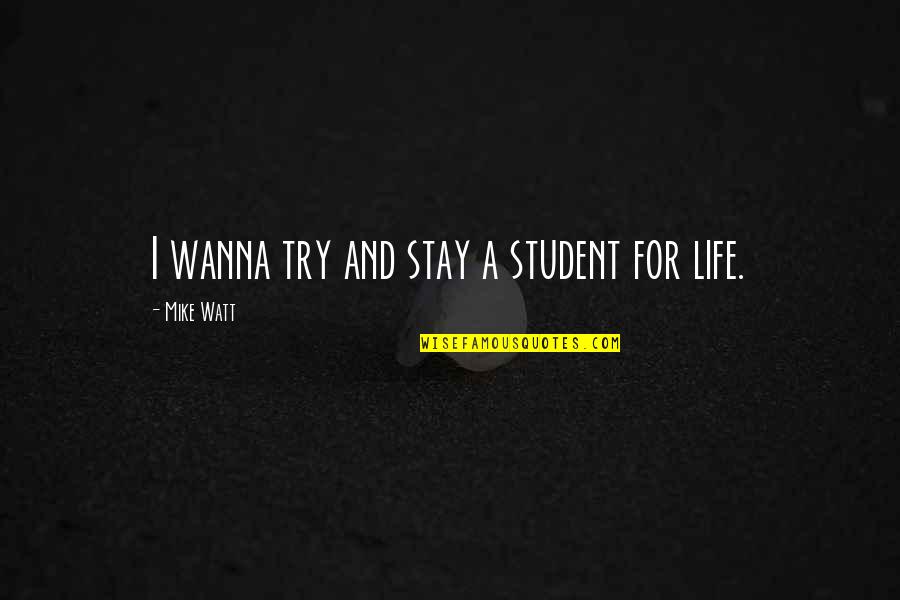 Life Of A Student Quotes By Mike Watt: I wanna try and stay a student for