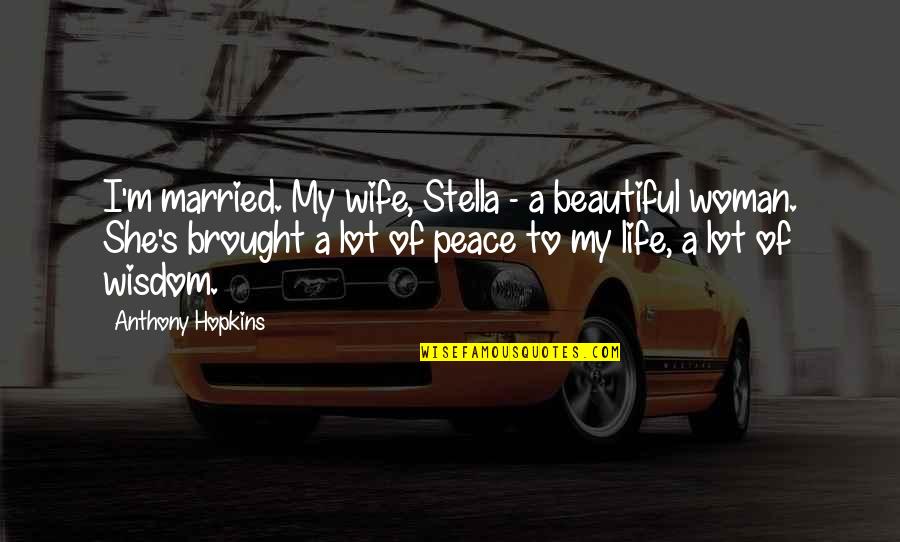 Life Of A Woman Quotes By Anthony Hopkins: I'm married. My wife, Stella - a beautiful