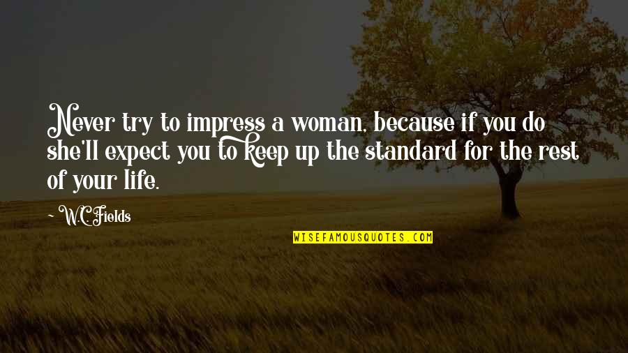 Life Of A Woman Quotes By W.C. Fields: Never try to impress a woman, because if