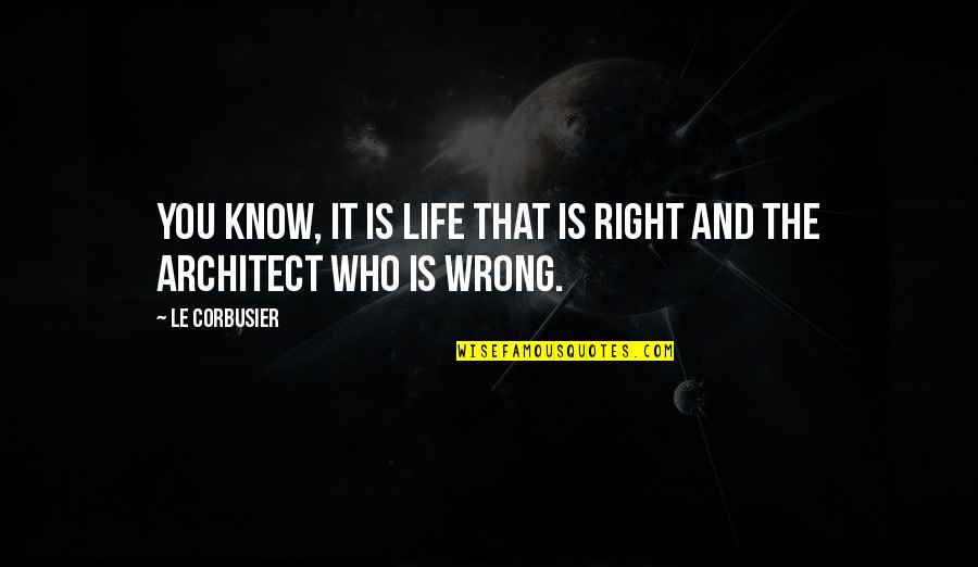 Life Of An Architect Quotes By Le Corbusier: You know, it is life that is right