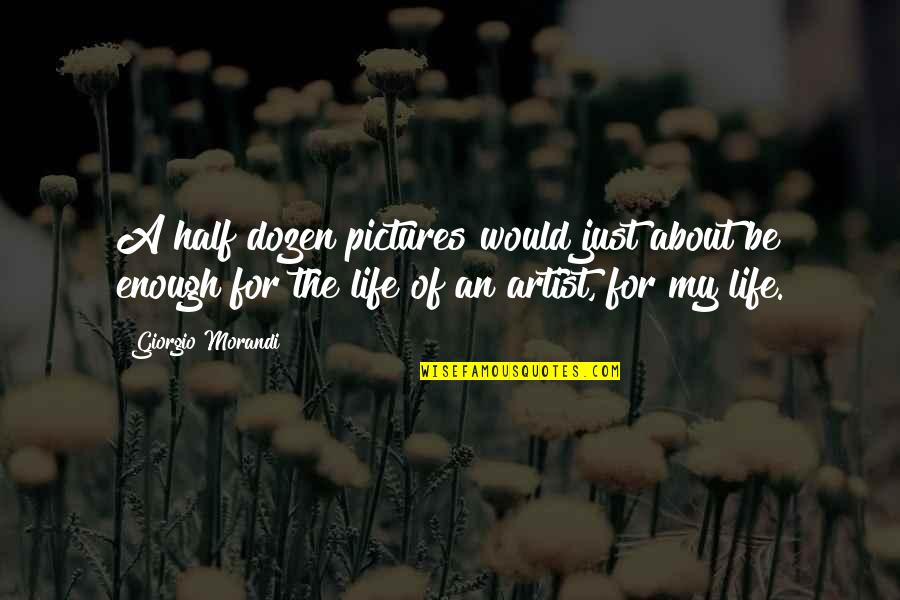 Life Of An Artist Quotes By Giorgio Morandi: A half dozen pictures would just about be