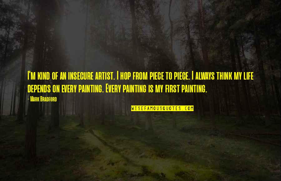 Life Of An Artist Quotes By Mark Bradford: I'm kind of an insecure artist. I hop