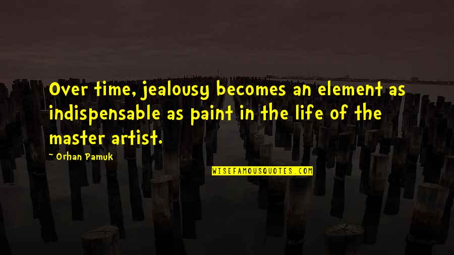 Life Of An Artist Quotes By Orhan Pamuk: Over time, jealousy becomes an element as indispensable