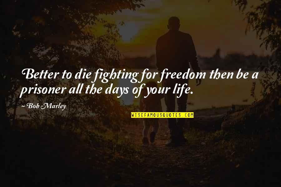 Life Of Bob Marley Quotes By Bob Marley: Better to die fighting for freedom then be