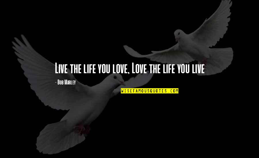 Life Of Bob Marley Quotes By Bob Marley: Live the life you love, Love the life Life Of Bob Marley Quotes By Bob Marley: Live the life you love, Love the life