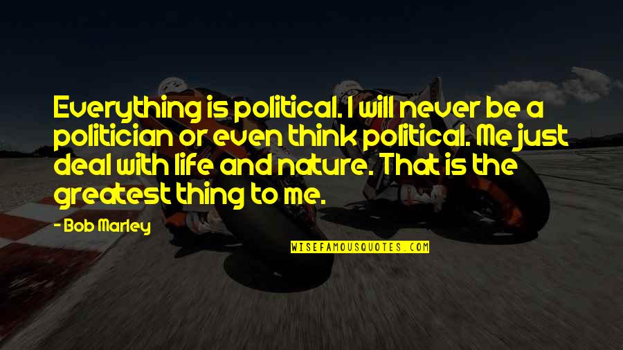 Life Of Bob Marley Quotes By Bob Marley: Everything is political. I will never be a Life Of Bob Marley Quotes By Bob Marley: Everything is political. I will never be a