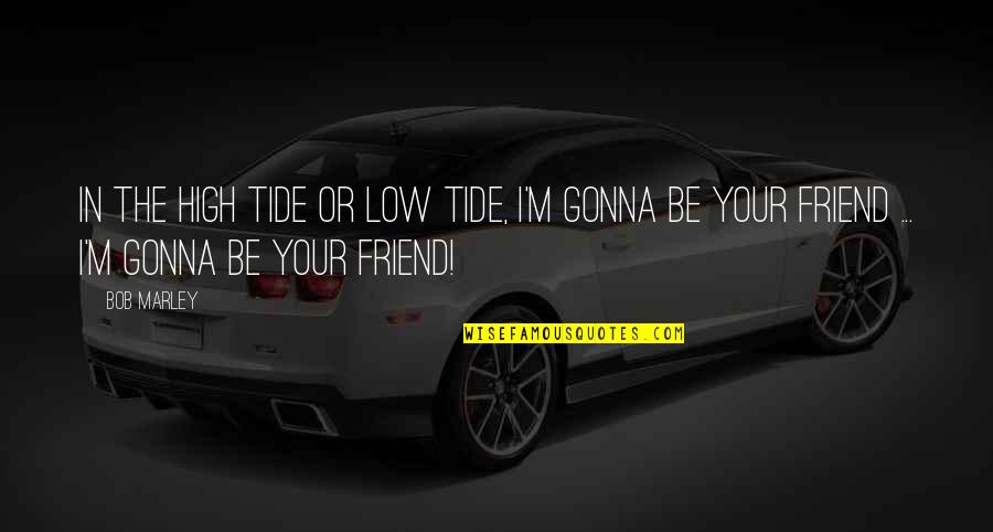 Life Of Bob Marley Quotes By Bob Marley: In the high tide or low tide, I'm
