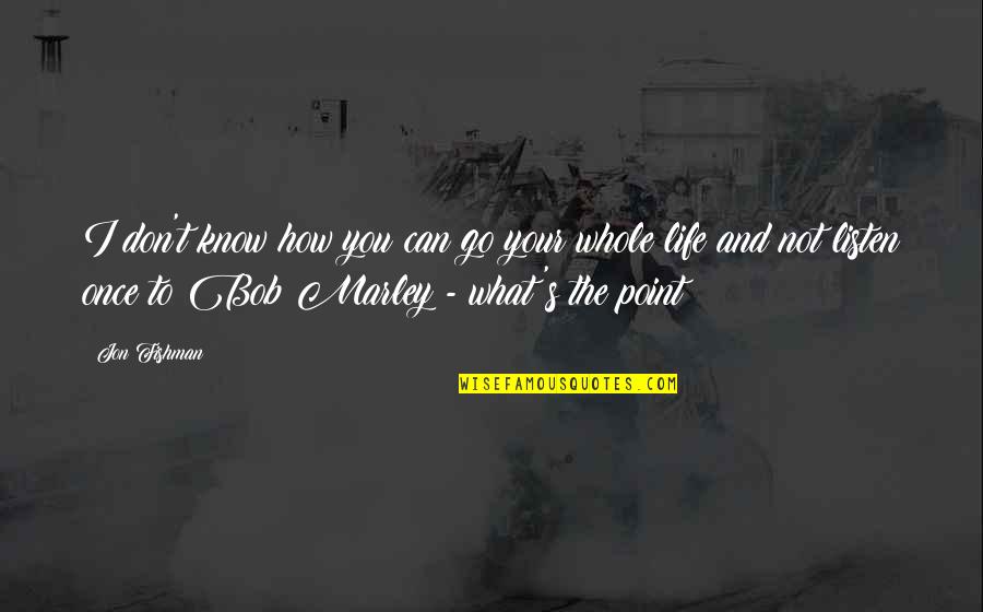 Life Of Bob Marley Quotes By Jon Fishman: I don't know how you can go your Life Of Bob Marley Quotes By Jon Fishman: I don't know how you can go your