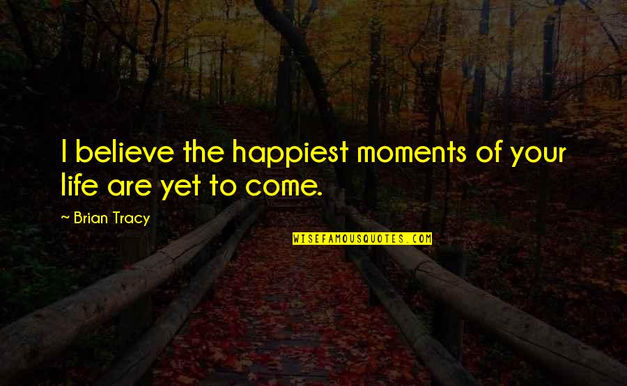 Life Of Brian Quotes By Brian Tracy: I believe the happiest moments of your life