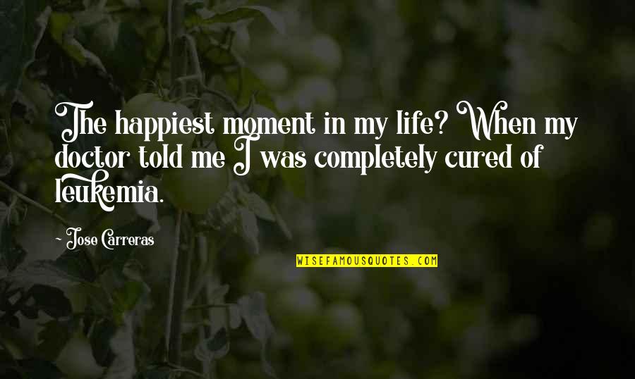 Life Of Doctor Quotes By Jose Carreras: The happiest moment in my life? When my