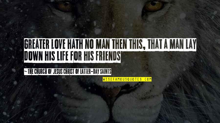 Life Of Friends Quotes By The Church Of Jesus Christ Of Latter-day Saints: Greater love hath no man then this, that