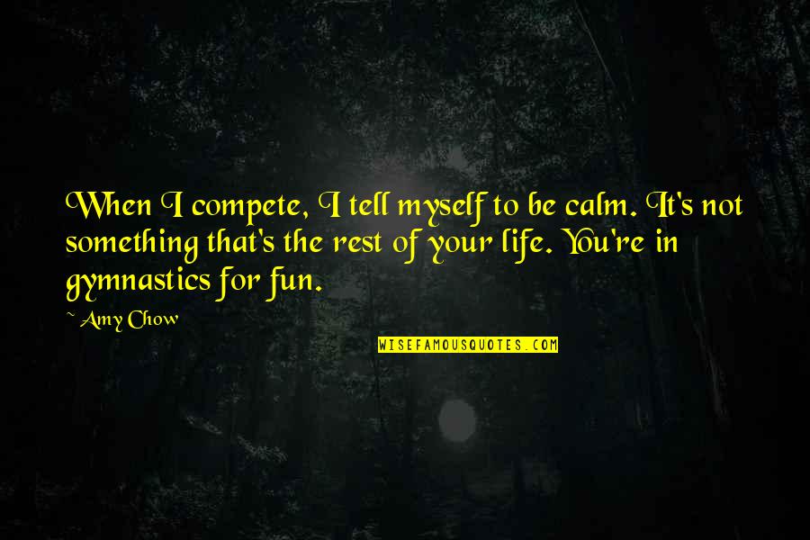 Life Of Fun Quotes By Amy Chow: When I compete, I tell myself to be