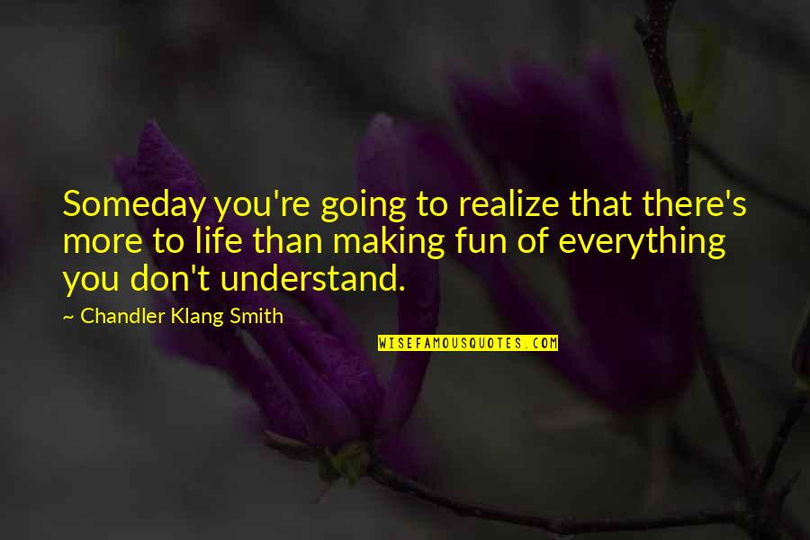 Life Of Fun Quotes By Chandler Klang Smith: Someday you're going to realize that there's more