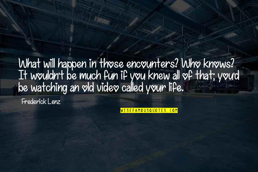 Life Of Fun Quotes By Frederick Lenz: What will happen in those encounters? Who knows?