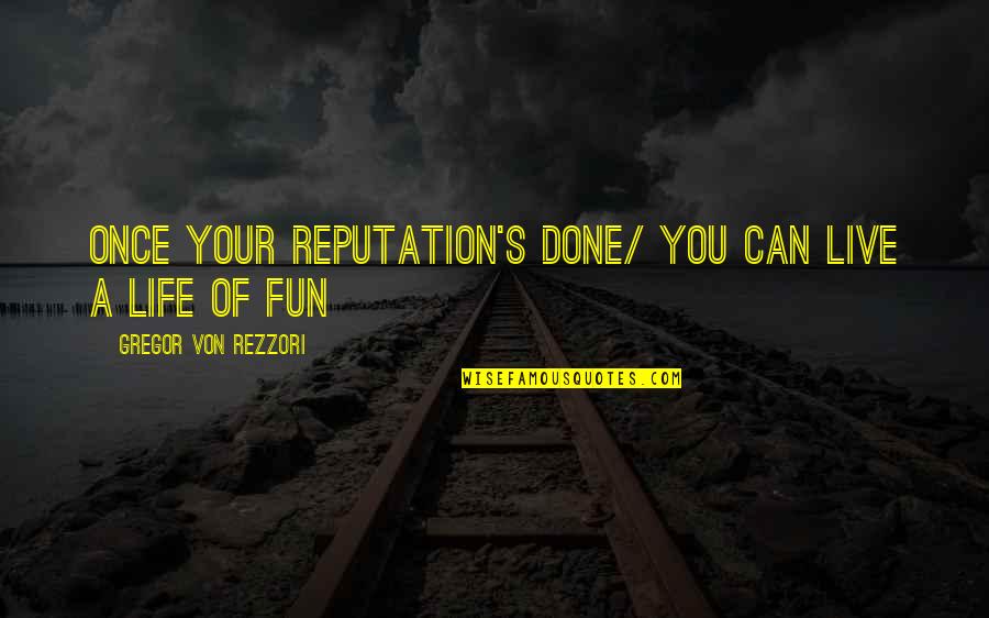 Life Of Fun Quotes By Gregor Von Rezzori: Once your reputation's done/ You can live a