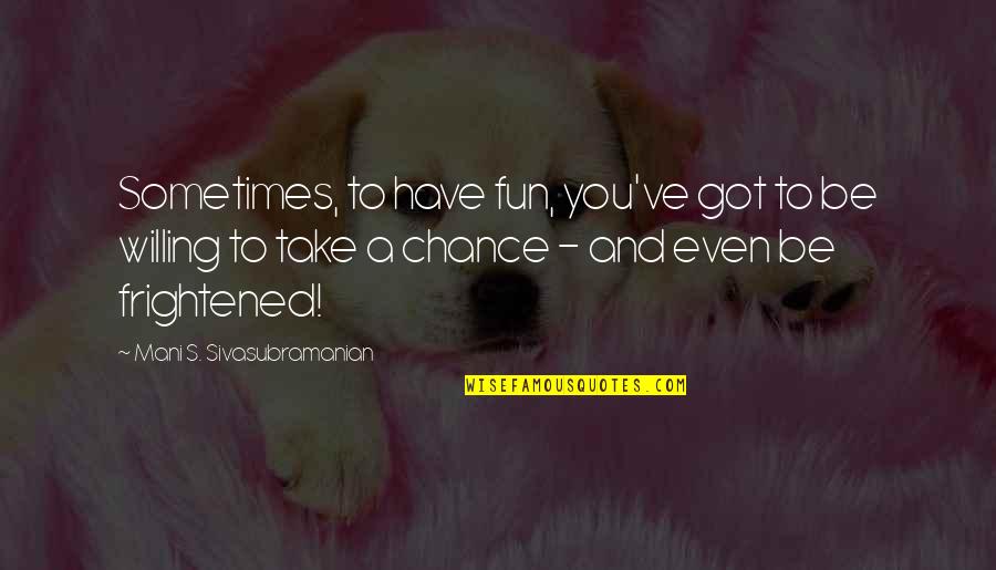 Life Of Fun Quotes By Mani S. Sivasubramanian: Sometimes, to have fun, you've got to be