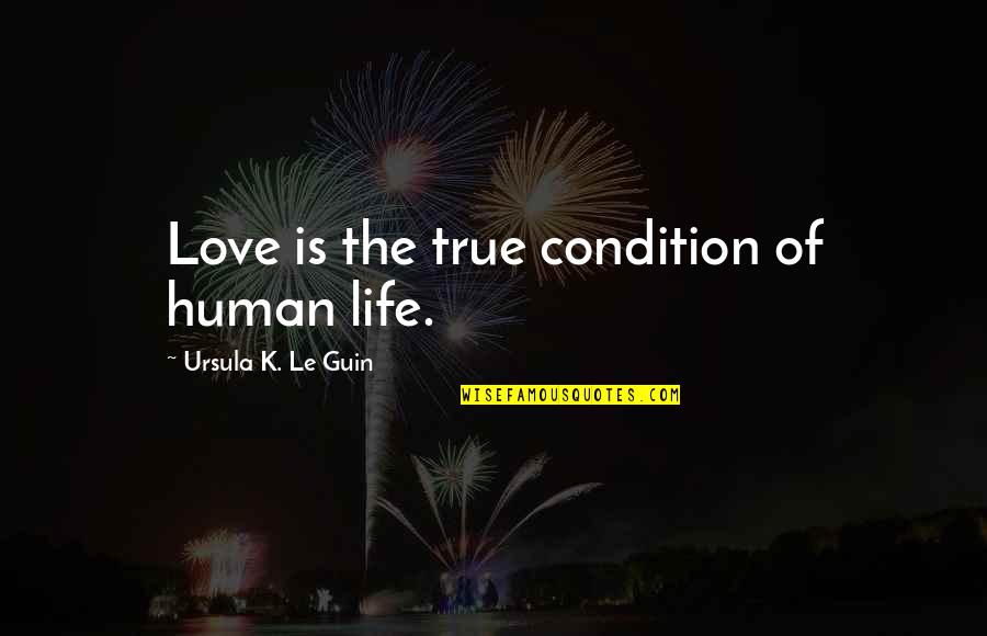 Life Of Human Quotes By Ursula K. Le Guin: Love is the true condition of human life.